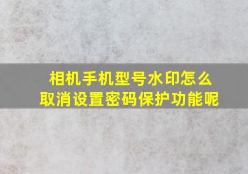 相机手机型号水印怎么取消设置密码保护功能呢