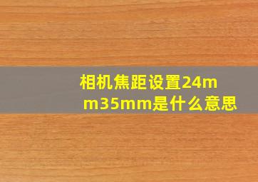 相机焦距设置24mm35mm是什么意思