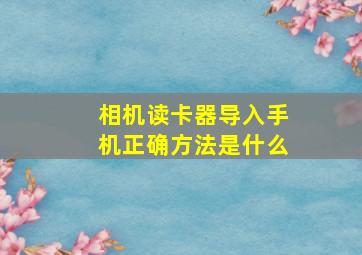 相机读卡器导入手机正确方法是什么