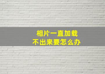 相片一直加载不出来要怎么办