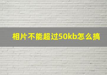 相片不能超过50kb怎么搞