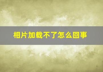 相片加载不了怎么回事