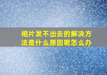 相片发不出去的解决方法是什么原因呢怎么办