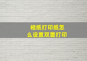 相纸打印纸怎么设置双面打印