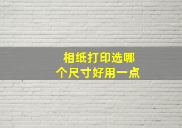 相纸打印选哪个尺寸好用一点