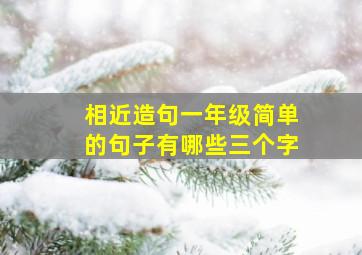 相近造句一年级简单的句子有哪些三个字