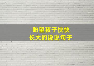 盼望孩子快快长大的说说句子