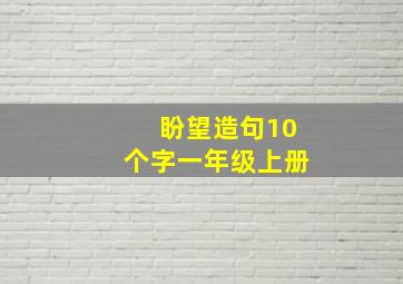 盼望造句10个字一年级上册