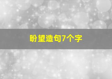 盼望造句7个字