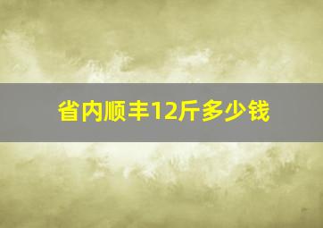 省内顺丰12斤多少钱