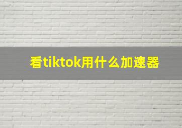 看tiktok用什么加速器