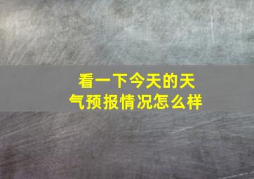 看一下今天的天气预报情况怎么样