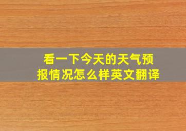 看一下今天的天气预报情况怎么样英文翻译