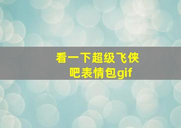 看一下超级飞侠吧表情包gif