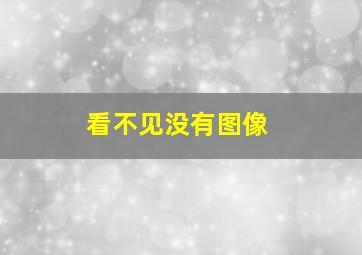 看不见没有图像