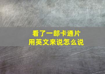 看了一部卡通片用英文来说怎么说