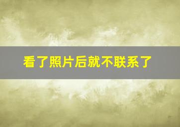 看了照片后就不联系了