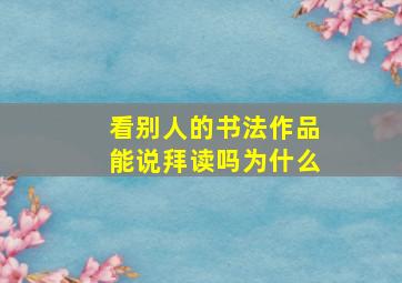 看别人的书法作品能说拜读吗为什么