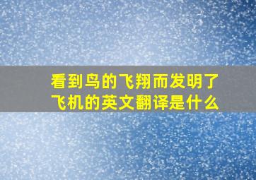 看到鸟的飞翔而发明了飞机的英文翻译是什么