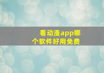 看动漫app哪个软件好用免费