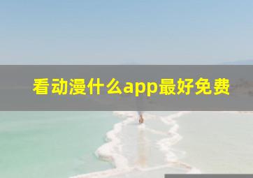 看动漫什么app最好免费