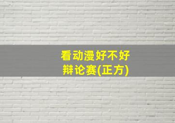 看动漫好不好辩论赛(正方)