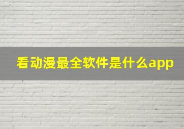 看动漫最全软件是什么app