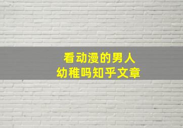 看动漫的男人幼稚吗知乎文章