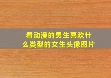 看动漫的男生喜欢什么类型的女生头像图片