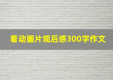 看动画片观后感300字作文