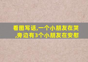 看图写话,一个小朋友在哭,旁边有3个小朋友在安慰