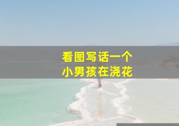 看图写话一个小男孩在浇花