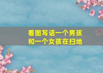 看图写话一个男孩和一个女孩在扫地