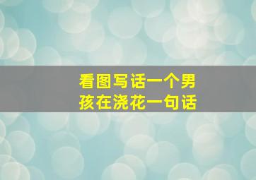 看图写话一个男孩在浇花一句话