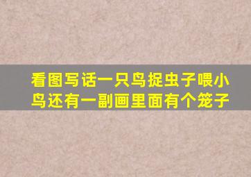 看图写话一只鸟捉虫子喂小鸟还有一副画里面有个笼子