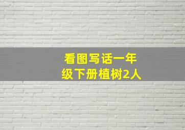 看图写话一年级下册植树2人