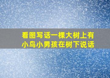 看图写话一棵大树上有小鸟小男孩在树下说话