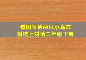 看图写话两只小鸟在树枝上对话二年级下册