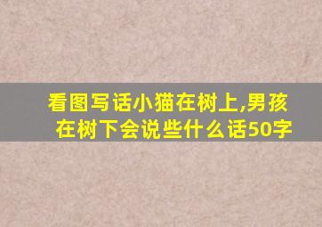 看图写话小猫在树上,男孩在树下会说些什么话50字