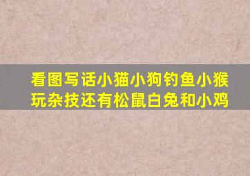 看图写话小猫小狗钓鱼小猴玩杂技还有松鼠白兔和小鸡