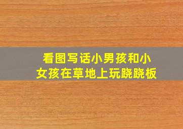 看图写话小男孩和小女孩在草地上玩跷跷板