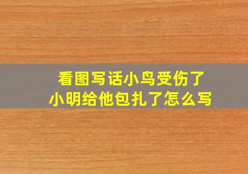 看图写话小鸟受伤了小明给他包扎了怎么写