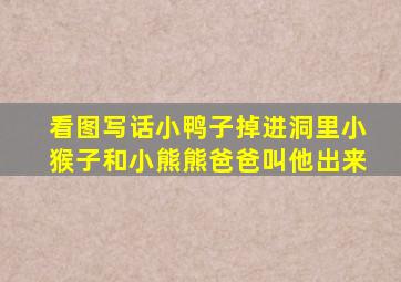 看图写话小鸭子掉进洞里小猴子和小熊熊爸爸叫他出来