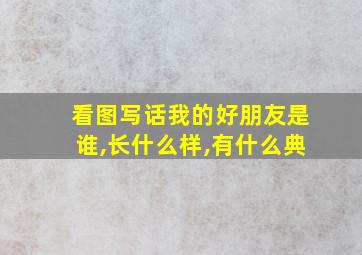 看图写话我的好朋友是谁,长什么样,有什么典