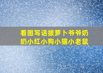 看图写话拔萝卜爷爷奶奶小红小狗小猫小老鼠