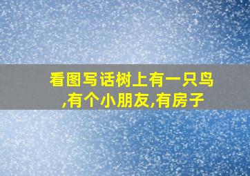 看图写话树上有一只鸟,有个小朋友,有房子