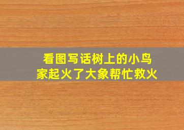 看图写话树上的小鸟家起火了大象帮忙救火