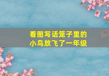 看图写话笼子里的小鸟放飞了一年级