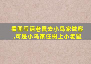 看图写话老鼠去小鸟家做客,可是小鸟家住树上小老鼠