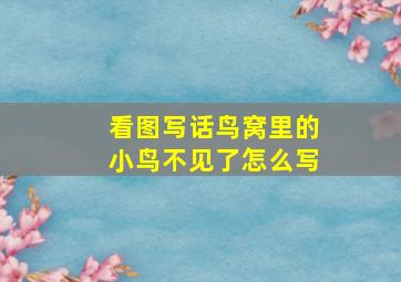 看图写话鸟窝里的小鸟不见了怎么写